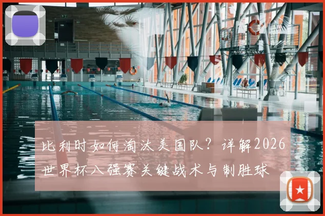 比利时如何淘汰美国队？详解2026世界杯八强赛关键战术与制胜球