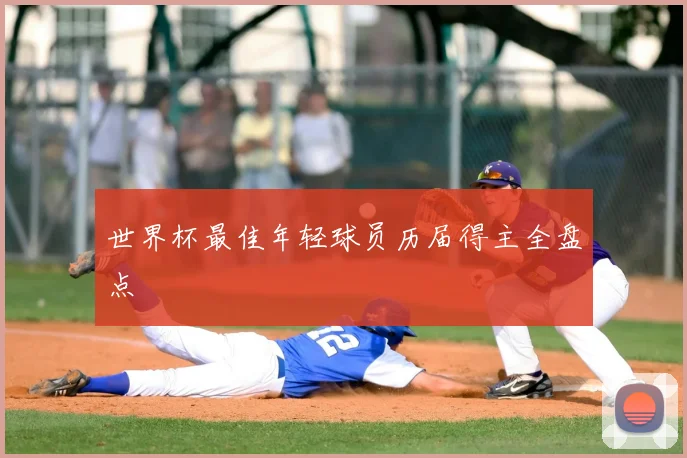 世界杯最佳年轻球员历届得主全盘点