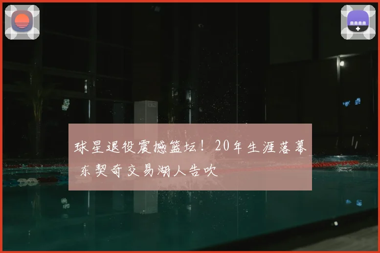 球星退役震撼篮坛!20年生涯落幕 东契奇交易湖人告吹