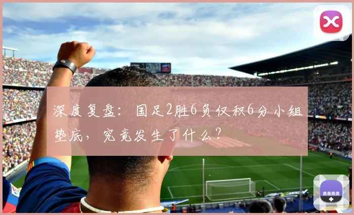 深度复盘：国足2胜6负仅积6分小组垫底，究竟发生了什么？