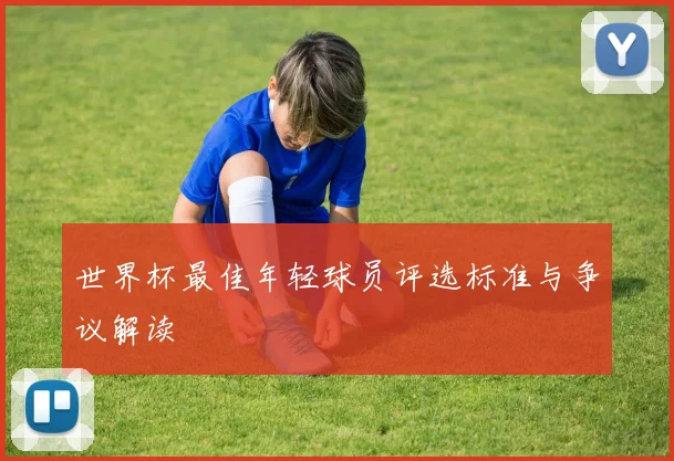 世界杯最佳年轻球员评选标准与争议解读
