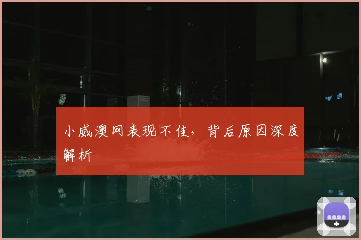 小威澳网表现不佳,背后原因深度解析