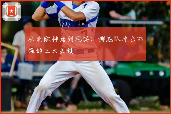 从北欧神话到现实:挪威队冲击四强的三大关键