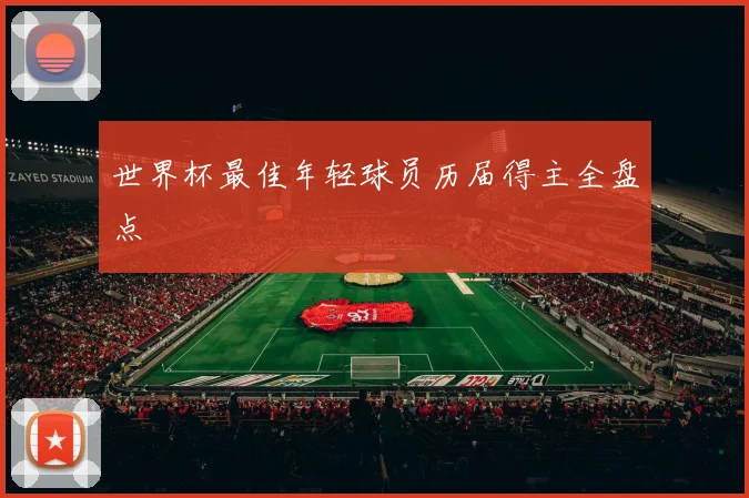 世界杯最佳年轻球员历届得主全盘点