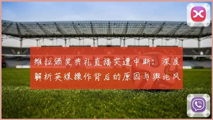 维拉颁奖典礼直播突遭中断：深度解析英媒操作背后的原因与舆论风波