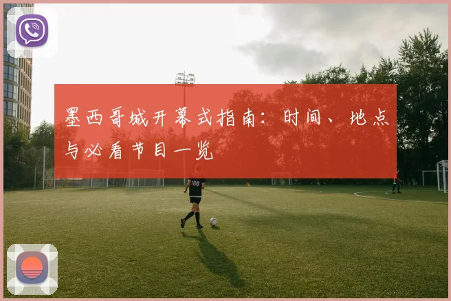 墨西哥城开幕式指南：时间、地点与必看节目一览
