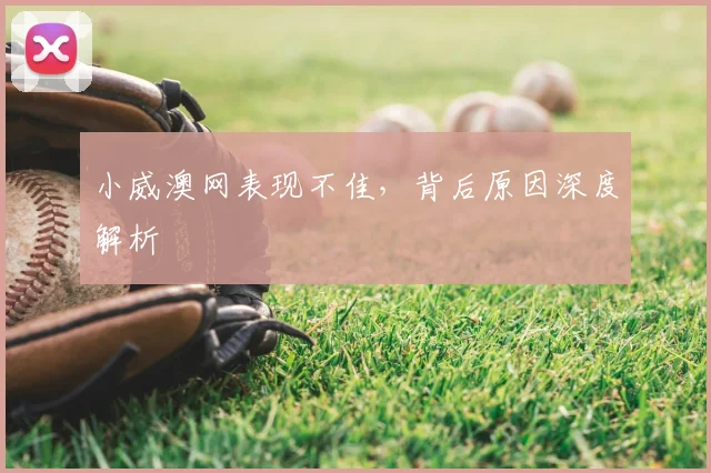 小威澳网表现不佳,背后原因深度解析
