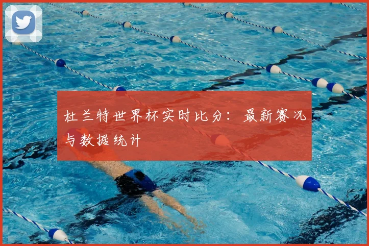 杜兰特世界杯实时比分：最新赛况与数据统计
