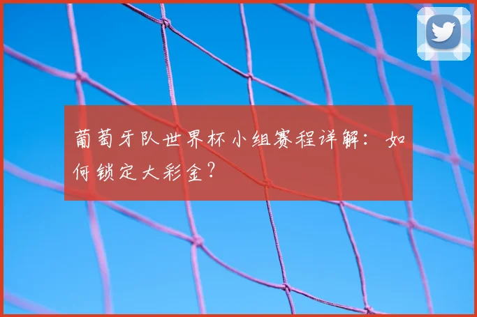 葡萄牙队世界杯小组赛程详解:如何锁定大彩金?