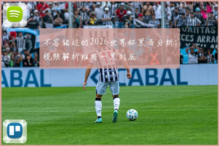 不容错过的2026世界杯黑马分析：视频解析谁将一黑到底