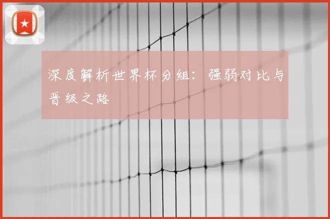 深度解析世界杯分组：强弱对比与晋级之路