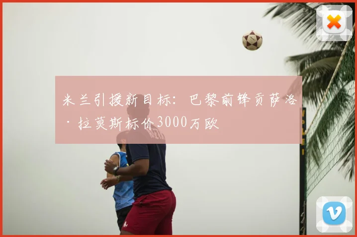 米兰引援新目标:巴黎前锋贡萨洛·拉莫斯标价3000万欧