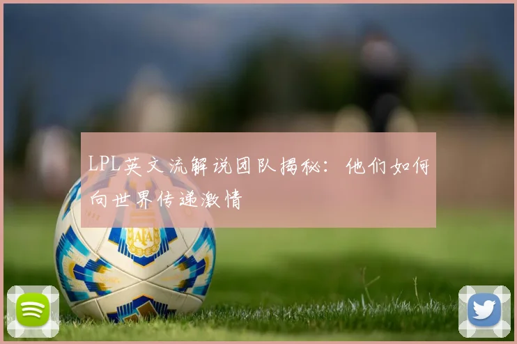 LPL英文流解说团队揭秘:他们如何向世界传递激情