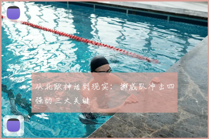 从北欧神话到现实:挪威队冲击四强的三大关键
