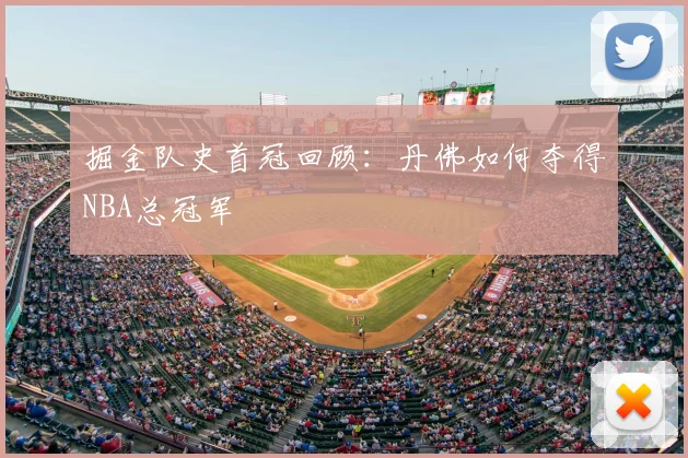 掘金队史首冠回顾：丹佛如何夺得NBA总冠军