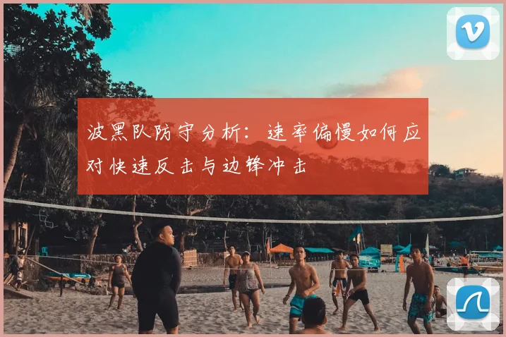 波黑队防守分析：速率偏慢如何应对快速反击与边锋冲击