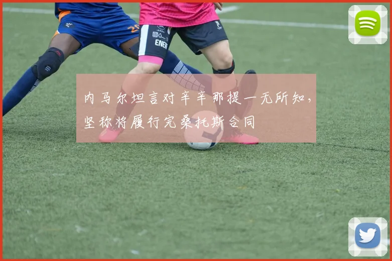 内马尔坦言对辛辛那提一无所知，坚称将履行完桑托斯合同
