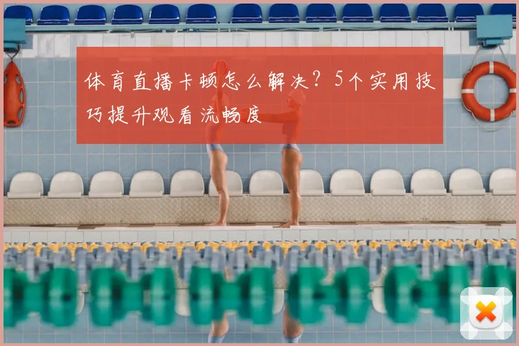 体育直播卡顿怎么解决?5个实用技巧提升观看流畅度