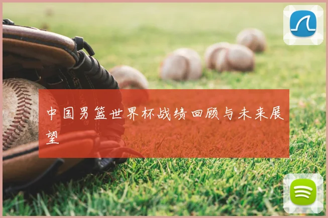 中国男篮世界杯战绩回顾与未来展望
