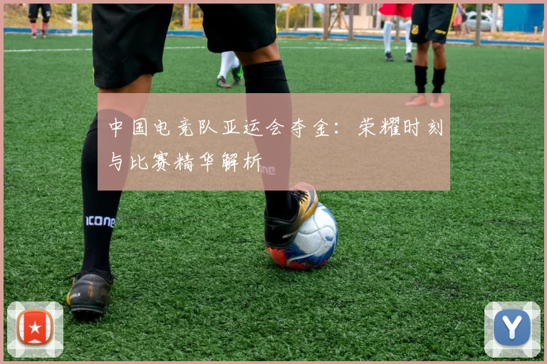 中国电竞队亚运会夺金:荣耀时刻与比赛精华解析