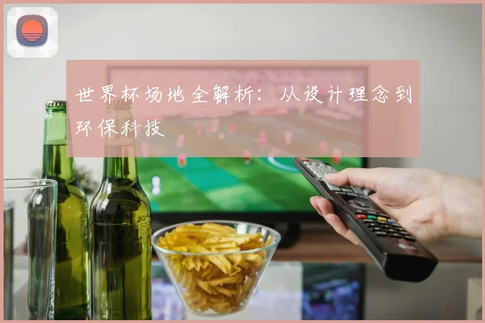 世界杯场地全解析:从设计理念到环保科技