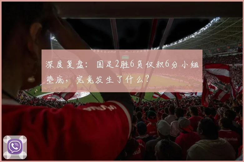 深度复盘:国足2胜6负仅积6分小组垫底,究竟发生了什么?