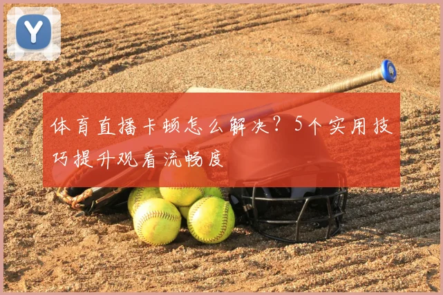 体育直播卡顿怎么解决？5个实用技巧提升观看流畅度